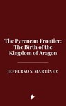 The Pyrenean Frontier: The Birth of the Kingdom of Aragon - Jefferson Martínez - 9798231315505