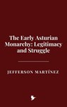 The Early Asturian Monarchy: Legitimacy and Struggle - Jefferson Martínez - 9798231366316