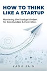 How to Think Like a Startup - Yash Jain - 9798231366811