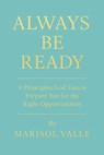 ALWAYS BE READY 9 Principles God Uses to Prepare You for the Right Opportunities - Marisol Valle - 9798231399727