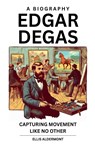 Edgar Degas, A Biography - Ellis Aldermont - 9798231401291