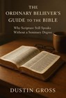 The Ordinary Believer’s Guide to the Bible: Why Scripture Still Speaks Without a Seminary Degree - Dustin Gross - 9798231402670