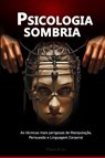 Psicologia sombria: As técnicas mais perigosas de Manipulação, Persuasão e Linguagem Corporal - Flavia O. Le - 9798231402724