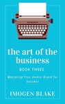 The Art of the Business: Mastering Your Author Brand for Success - Imogen Blake - 9798231409983