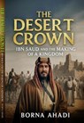 The Desert Crown: Ibn Saud and the Making of a Kingdom - Borna Ahadi - 9798231439683