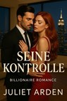 Seine Kontrolle: Ein Milliardär-Liebesroman - Juliet Arden - 9798231441082