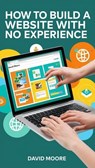 How to Build a Website with No Experience - David Moore - 9798231462193