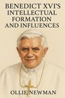 Benedict XVI’s Intellectual Formation and Influences - Ollie Newman - 9798231463589