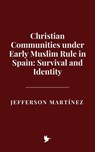 Christian Communities under Early Muslim Rule in Spain: Survival and Identity - Jefferson Martínez - 9798231468867