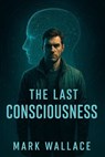 The Last Consciousness - Mark Wallace - 9798231470426