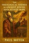 The Theological Themes of Ancient Jewish Apocalyptic Hope - Paul Meyer - 9798231482016