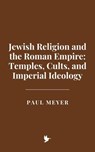 Jewish Religion and the Roman Empire: Temples, Cults, and Imperial Ideology - Paul Meyer - 9798231492640