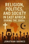 Religion, Politics, and Society in East Africa During the 2000s - Jonathan Barnes - 9798231520008