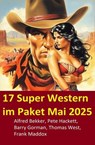 17 Super Western im Paket Mai 2025 - Alfred Bekker ; Thomas West ; Barry Gorman ; Frank Maddox ; Pete Hackett - 9798231522330