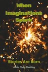 When Imaginations Spark: Stories Are Born - Dennis McFadden ; Terry Sanville ; Christine Roy ; Carole Kelly ; Marilee Aufdenkamp ; Emely Bennett ; Tim Pingelton ; Lenora Salvucci ; Dominik Slusarczyk ; Phillip Lynne ; Evan Slebowitz - 9798231526956