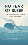 NO FEAR OF SLEEP/Everything you need to know about anesthesia - RAUL RODRIGUEZ SIERRA - 9798231528950