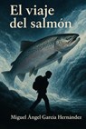 El Viaje del Salmon - Miguel Angel Garcia Hernandez - 9798231540389