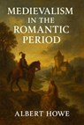 Medievalism in the Romantic Period - Albert Howe - 9798231540594