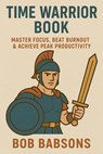 Time Warrior Book – Master Focus, Beat Burnout & Achieve Peak Productivity - Bob Babson - 9798231544295