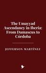 The Umayyad Ascendancy in Iberia: From Damascus to Córdoba - Jefferson Martínez - 9798231550425