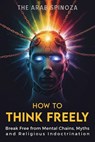 How to Think Freely: Break Free from Mental Chains, Myths, and Religious Indoctrination - The Arab Spinoza - 9798231564392