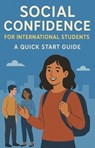 Social Confidence for International Students: A Quick Start Guide - Steven Jones - 9798231581276