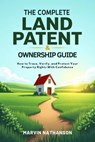 The Complete Land Patent & Ownership Guide: How to Trace, Verify, and Protect Your Property Rights With Confidence - Marvin Nathanson - 9798231586554