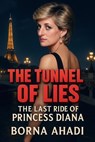 The Tunnel of Lies: The Last Ride of Princess Diana - Borna Ahadi - 9798231607884