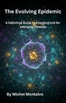 The Evolving Epidemic: A Definitive Guide to Emerging and Re-emerging Diseases - Michel Montalvo - 9798231614639