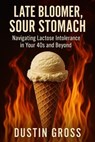 Late Bloomer, Sour Stomach: Navigating Lactose Intolerance in Your 40s and Beyond - Dustin Gross - 9798231615179