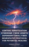 Central Sensitization Syndrome + Non-Length Dependent Small Fiber Neuropathy Protocol for Potential Healing - Summer Stewart - 9798231644599