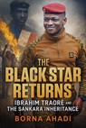 The Black Star Returns: Ibrahim Traoré and The Sankara Inheritance - Borna Ahadi - 9798231684342