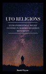 UFO Religions: Extraterrestrial Belief Systems in Modern Religious Movements - Daniel Payne - 9798231685776
