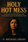 Holy Hot Mess: A 30-Day Devotional for the Spiritually Scatterbrained - D. Michael Gross - 9798231689187
