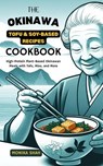 The Okinawa Tofu & Soy-Based Recipes Cookbook: High-Protein Plant-Based Okinawan Meals with Tofu, Miso, and More - Monika Shah - 9798231703258