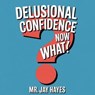 Delusional Confidence Now What! - Jay Hayes ; Mr Jay Hayes - 9798231729159