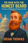 The Man with the Honest Beard: The Story of Rutherford B. Hayes for Kids - Brian Thomas - 9798231740604