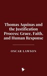 Thomas Aquinas and the Justification Process: Grace, Faith, and Human Response - Oscar Lawson - 9798231751020