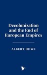 Decolonization and the End of European Empires - Albert Howe - 9798231755899