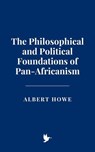 The Philosophical and Political Foundations of Pan-Africanism - Albert Howe - 9798231791668