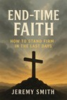 End-Time Faith: How to Stand Firm in the Last Days - Jeremy Smith - 9798231791842