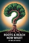 Roots and Reach Now What! - Jay Hayes ; Mr Jay Hayes - 9798231796144