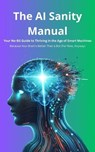 The AI Sanity Manual: Your No-BS Guide to Thriving in the Age of Smart Machines - Alex Stone - 9798231802883