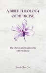 A Brief Theology of Medicine: The Christian's Relationship with Medicine - Jennifer Anne Cox - 9798231805891