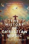 The History of Christian Music: Soundtrack of Faith Through the Ages - Ellis Aldermont - 9798231811274