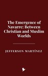 The Emergence of Navarre: Between Christian and Muslim Worlds - Jefferson Martínez - 9798231824885