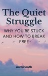 The Quiet Struggle: Why You’re Stuck and How to Break Free - Aaron Smith - 9798231829118