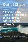 Out of Chaos: A Proven 2025 Guide to Parenting Teens Through Addiction and Recovery - J. Walter Wolf - 9798231833160
