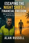 Escaping The Night Shift To Financial Freedom - Alan T. Russell - 9798231846818