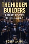 The Hidden Builders: The Secret History of Freemasonry - Borna Ahadi - 9798231873876